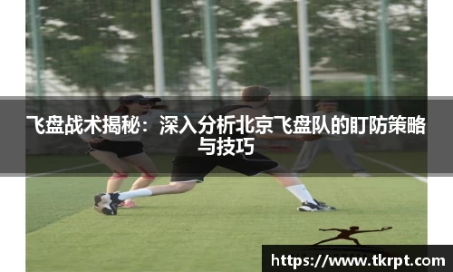 飞盘战术揭秘：深入分析北京飞盘队的盯防策略与技巧