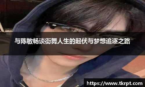 与陈敏畅谈街舞人生的起伏与梦想追逐之路