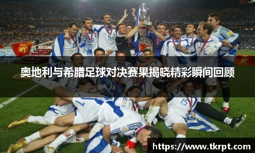 奥地利与希腊足球对决赛果揭晓精彩瞬间回顾